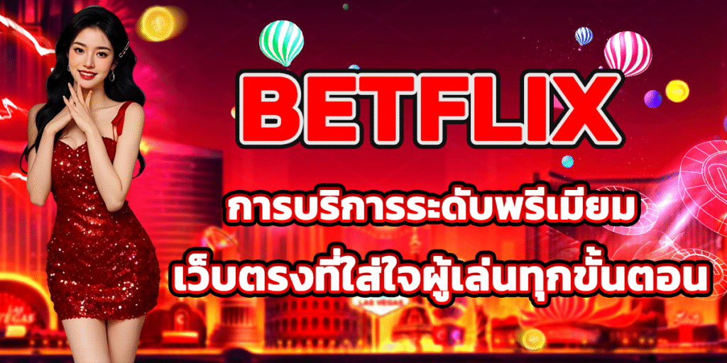 BETFLIX การบริการระดับพรีเมียม เว็บตรงที่ใส่ใจผู้เล่นทุกขั้นตอน