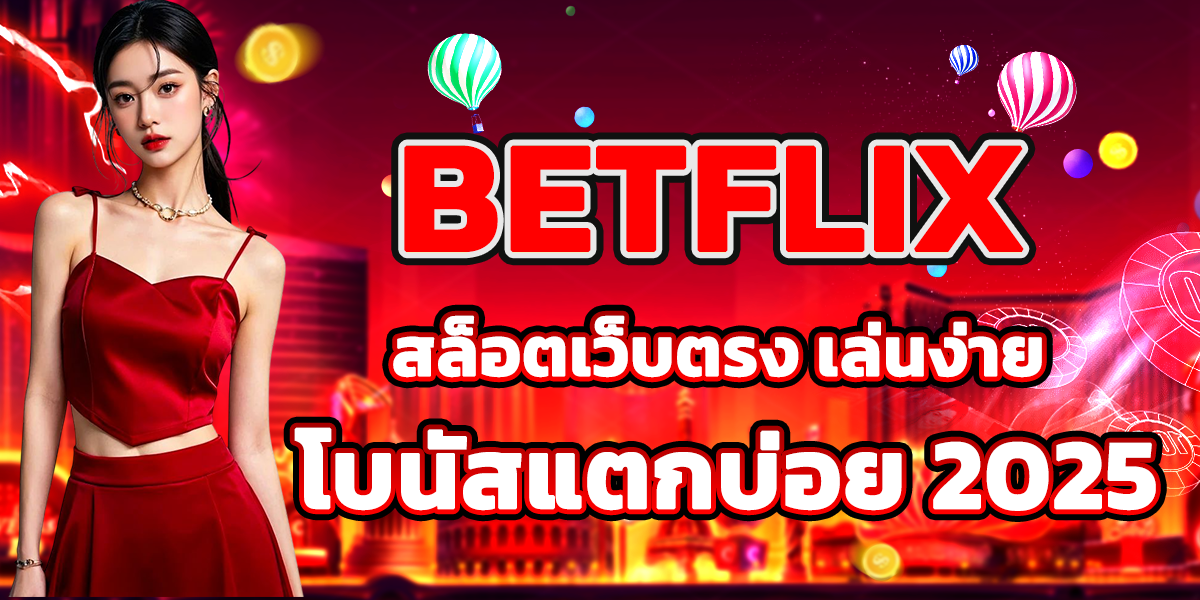 BETFLIX สล็อตเว็บตรง เล่นง่าย โบนัสแตกบ่อย 2025