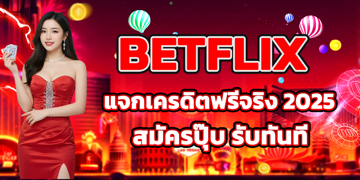 BETFLIX แจกเครดิตฟรีจริง 2025 สมัครปุ๊บ รับทันที