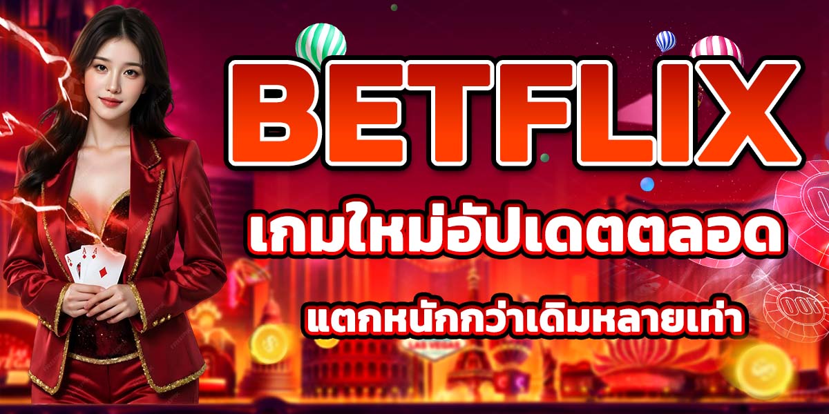 BETFLIX เกมใหม่อัปเดตตลอด แตกหนักกว่าเดิมหลายเท่า