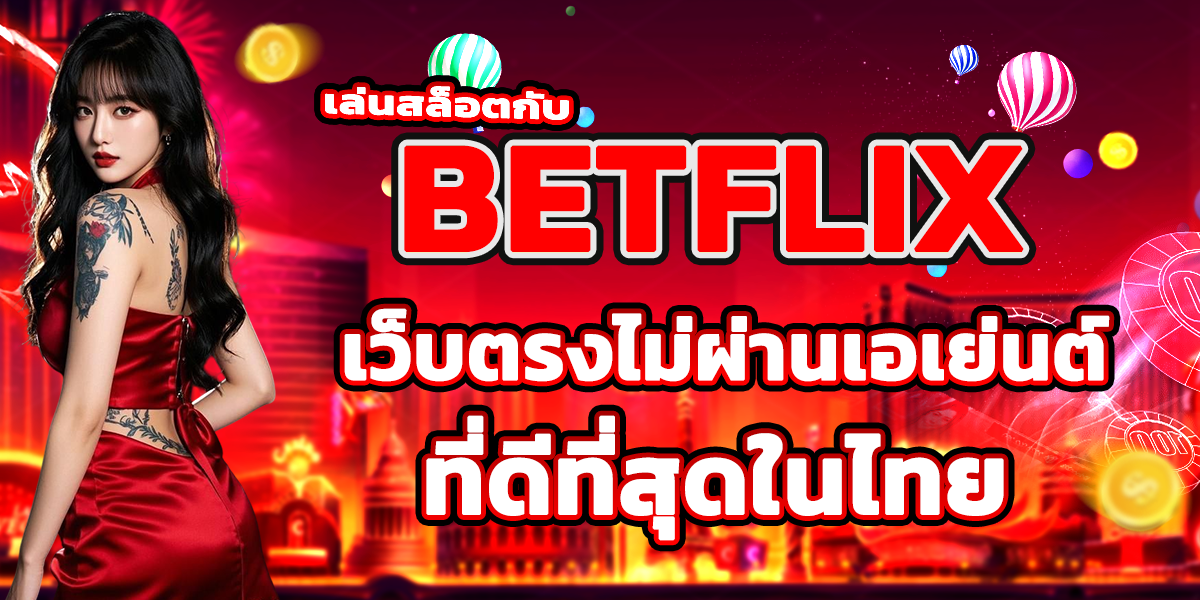 เล่นสล็อตกับ BETFLIX เว็บตรงไม่ผ่านเอเย่นต์ ที่ดีที่สุดในไทย