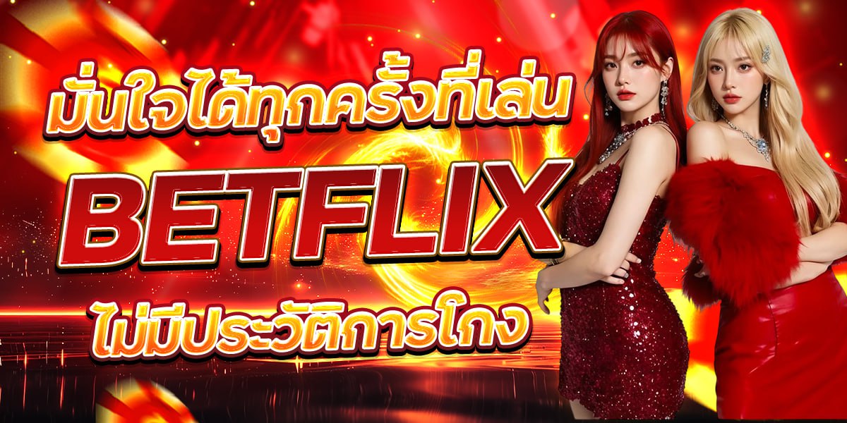 มั่นใจได้ทุกครั้งที่เล่น BETFLIX ไม่มีประวัติการโกง