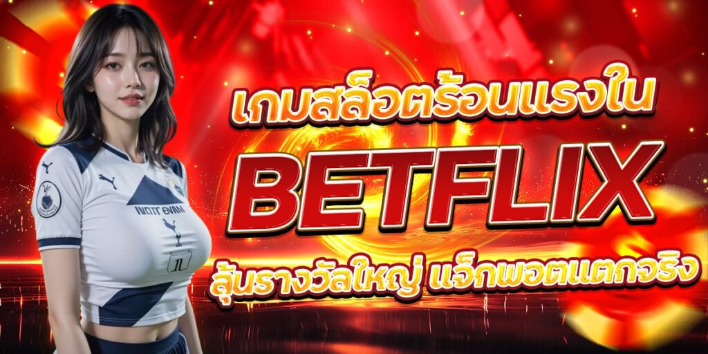 เกมสล็อตร้อนแรงใน BETFLIX ลุ้นรางวัลใหญ่ แจ็กพอตแตกจริง